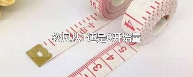 软尺从1还是0开始量 软尺从1还是0开始量