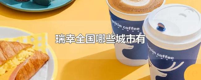 瑞幸全国哪些城市有 瑞幸全国哪些城市有