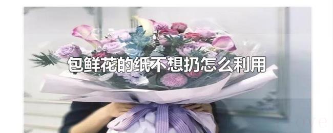 包鲜花的纸不想扔怎么利用