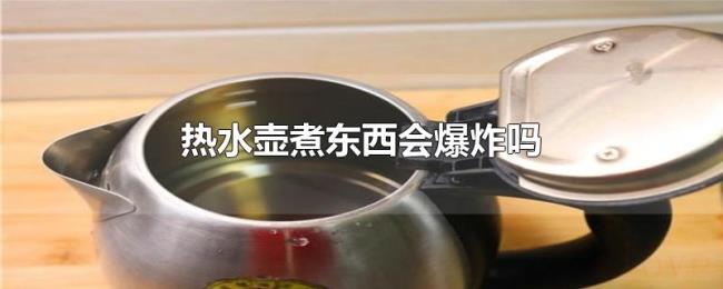 热水壶煮东西会爆炸吗 热水壶煮东西会爆炸吗