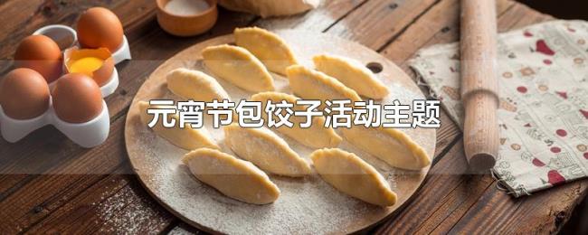 元宵节包饺子活动主题 元宵节包饺子活动主题