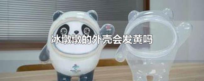 冰墩墩的外壳会发黄吗 冰墩墩的外壳会发黄吗