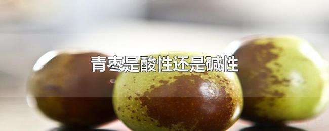 青枣是酸性还是碱性