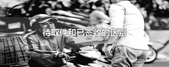 待取件和已签收的区别 待取件和已签收的区别