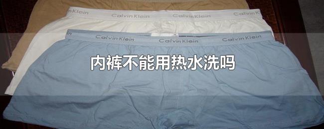 内裤不能用热水洗吗 内裤不能用热水洗吗
