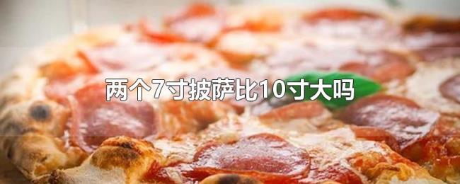 两个7寸披萨比10寸大吗 两个7寸披萨比10寸大吗