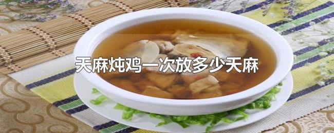 天麻炖鸡一次放多少天麻