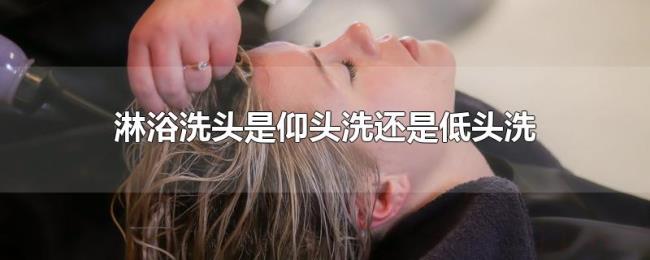 淋浴洗头是仰头洗还是低头洗 淋浴洗头是仰头洗还是低头洗