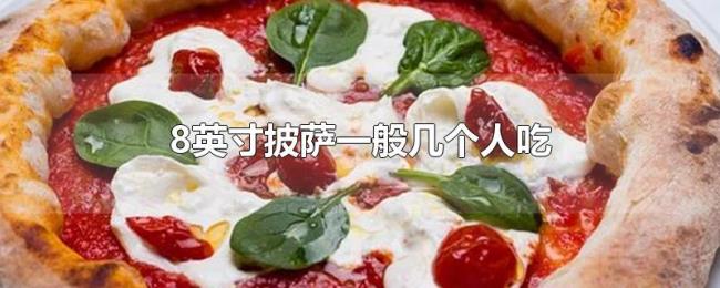 8英寸披萨一般几个人吃 8英寸披萨一般几个人吃