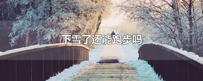 下雪了还能跑步吗 下雪了还能跑步吗