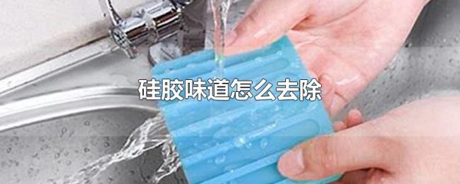 硅胶味道怎么去除 硅胶味道怎么去除