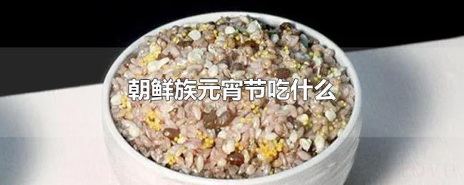 朝鲜族元宵节吃什么 朝鲜族元宵节吃什么