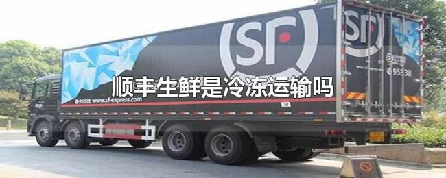 顺丰生鲜是冷冻运输吗 顺丰生鲜是冷冻运输吗