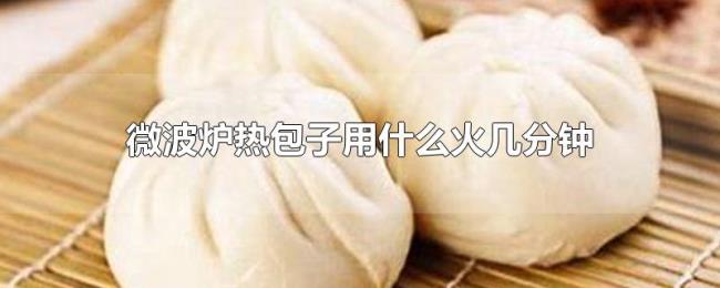 微波炉热包子用什么火几分钟 微波炉热包子用什么火几分钟