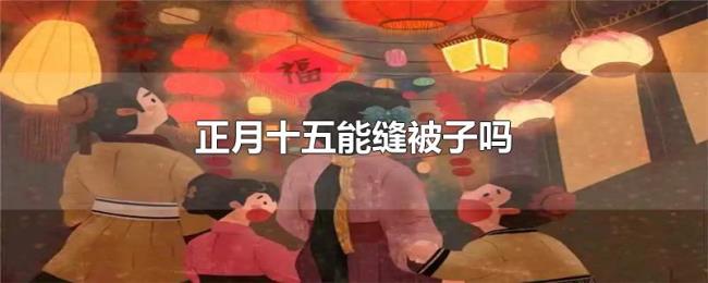 正月十五能缝被子吗 正月十五能缝被子吗