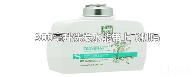 300毫升洗发水能带上飞机吗