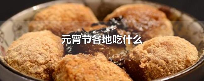 元宵节各地吃什么 元宵节各地吃什么