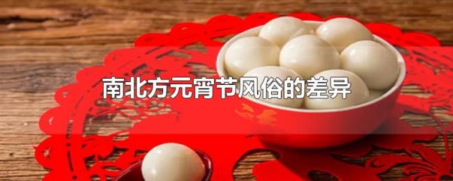 南北方元宵节风俗的差异 南北方元宵节风俗的差异