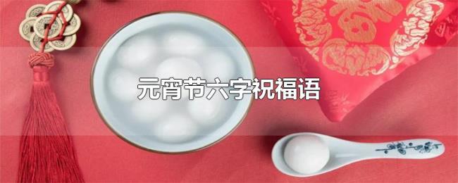 元宵节六字祝福语 元宵节六字祝福语