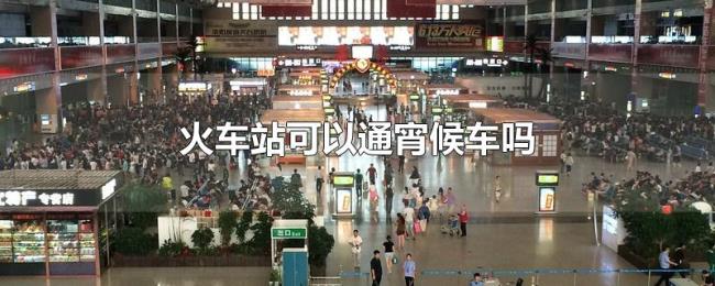 火车站可以通宵候车吗
