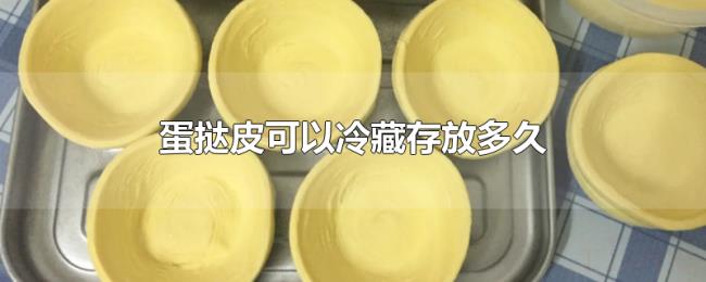 蛋挞皮可以冷藏存放多久 蛋挞皮可以冷藏存放多久