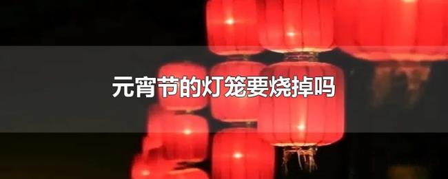 元宵节的灯笼要烧掉吗