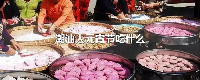 潮汕人元宵节吃什么