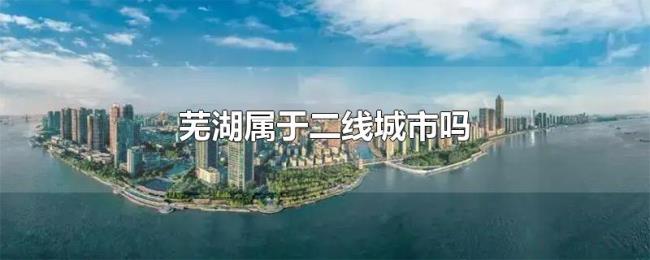 芜湖属于二线城市吗