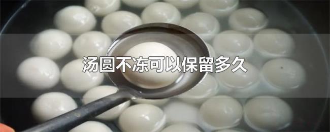 汤圆不冻可以保留多久 汤圆不冻可以保留多久