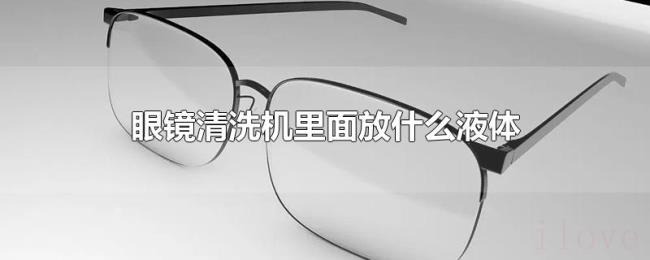眼镜清洗机里面放什么液体