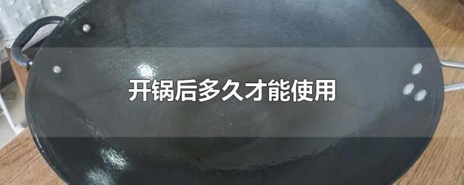 开锅后多久才能使用 开锅后多久才能使用