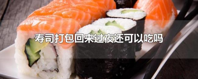 寿司打包回来过夜还可以吃吗