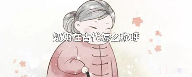 奶奶在古代怎么称呼 奶奶在古代怎么称呼