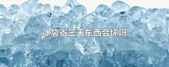 冰袋寄三天东西会坏吗 冰袋寄三天东西会坏吗