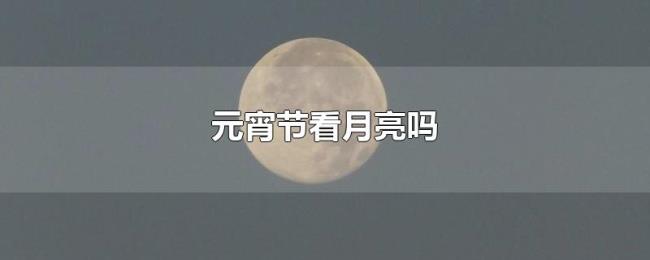 元宵节看月亮吗 元宵节看月亮吗