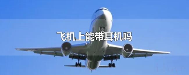 飞机上能带耳机吗 飞机上能带耳机吗