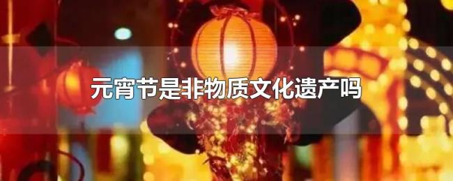 元宵节是非物质文化遗产吗 元宵节是非物质文化遗产吗