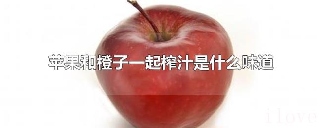 苹果和橙子一起榨汁是什么味道