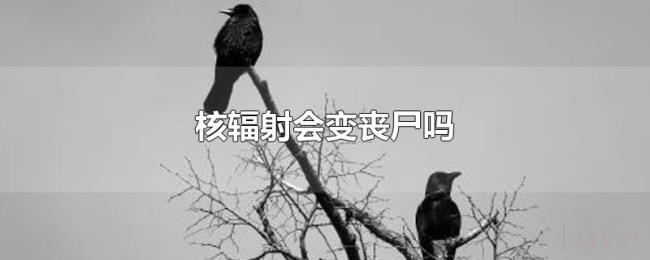 核辐射会变丧尸吗 核辐射会变丧尸吗