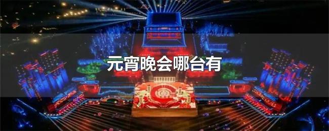 元宵晚会哪台有 元宵晚会哪台有