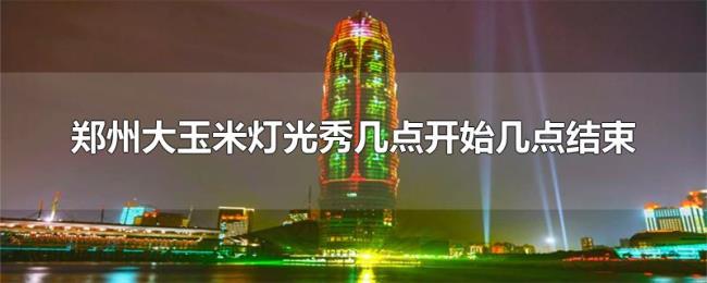 郑州大玉米灯光秀几点开始几点结束