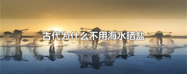 古代为什么不用海水晒盐 古代为什么不用海水晒盐