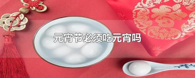 元宵节必须吃元宵吗 元宵节必须吃元宵吗
