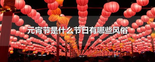 元宵节是什么节日有哪些风俗 元宵节是什么节日有哪些风俗