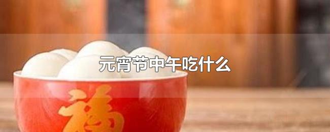 元宵节中午吃什么 元宵节中午吃什么