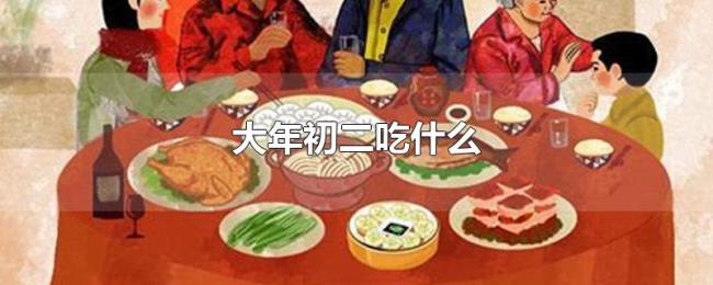 大年初二吃什么 大年初二吃什么