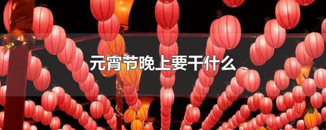 元宵节晚上要干什么
