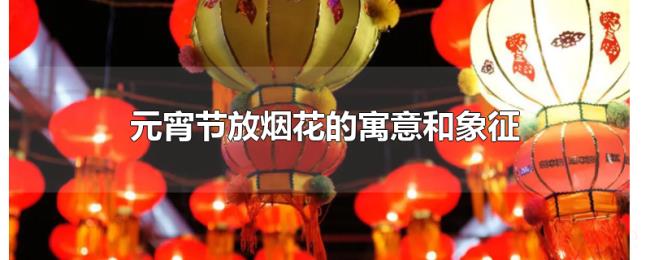 元宵节放烟花的寓意和象征 元宵节放烟花的寓意和象征