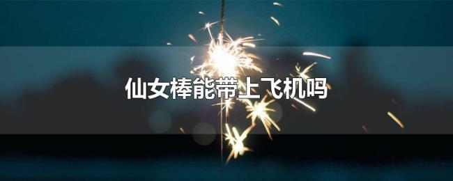 仙女棒能带上飞机吗