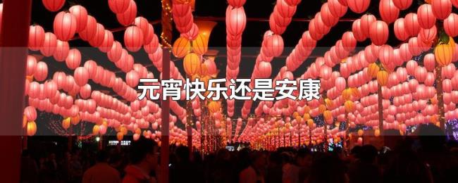 元宵快乐还是安康
